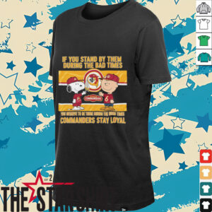 If You Stand By Them During The Bad Times You Deserve To Be There During The Good Times Commanders Stay Loyal shirt