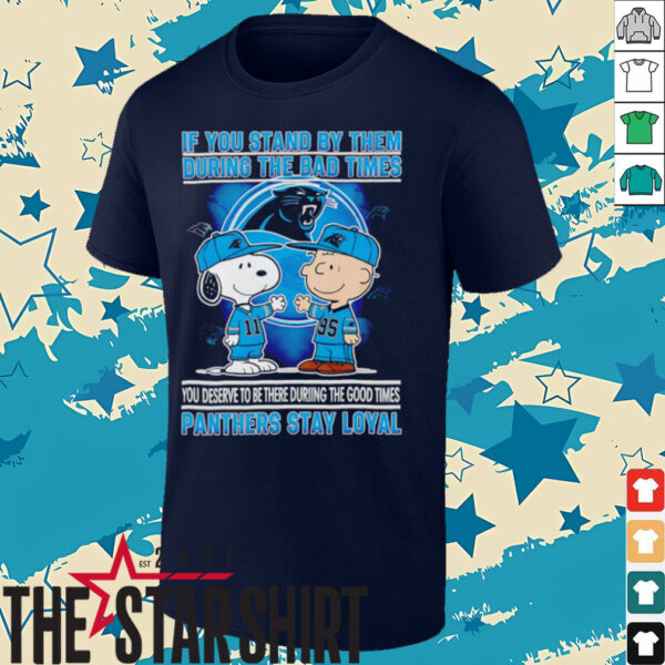 If You Stand By Them During The Bad Times You Deserve To Be There During The Good Times Panthers Stay Loyal shirt