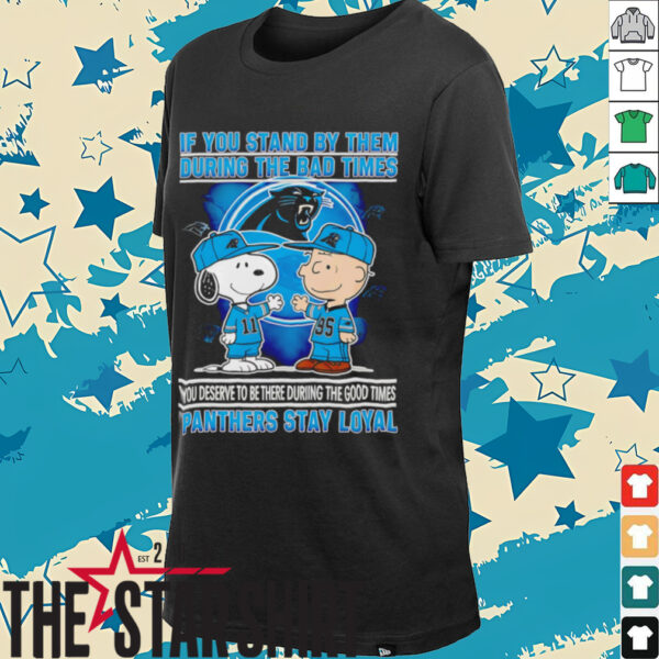 If You Stand By Them During The Bad Times You Deserve To Be There During The Good Times Panthers Stay Loyal shirt