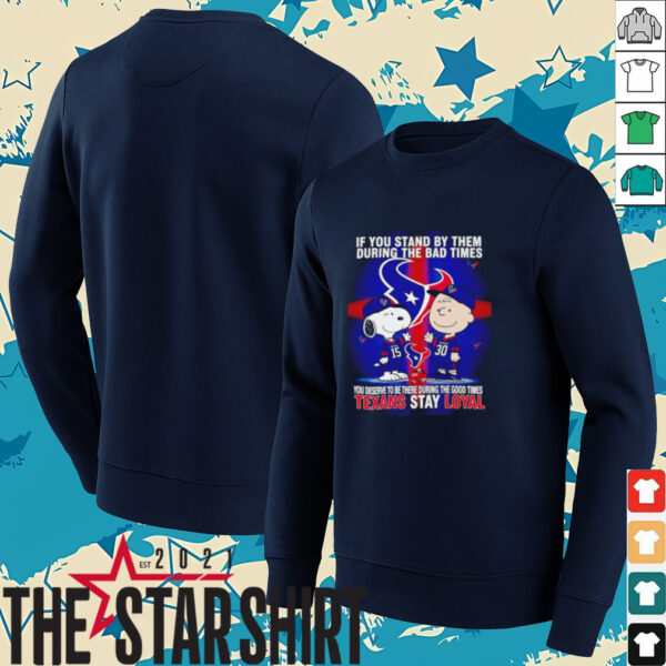 If You Stand By Them During The Bad Times You Deserve To Be There During The Good Times Texans Stay Loyal shirt