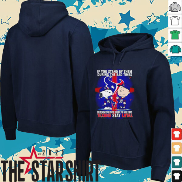 If You Stand By Them During The Bad Times You Deserve To Be There During The Good Times Texans Stay Loyal shirt
