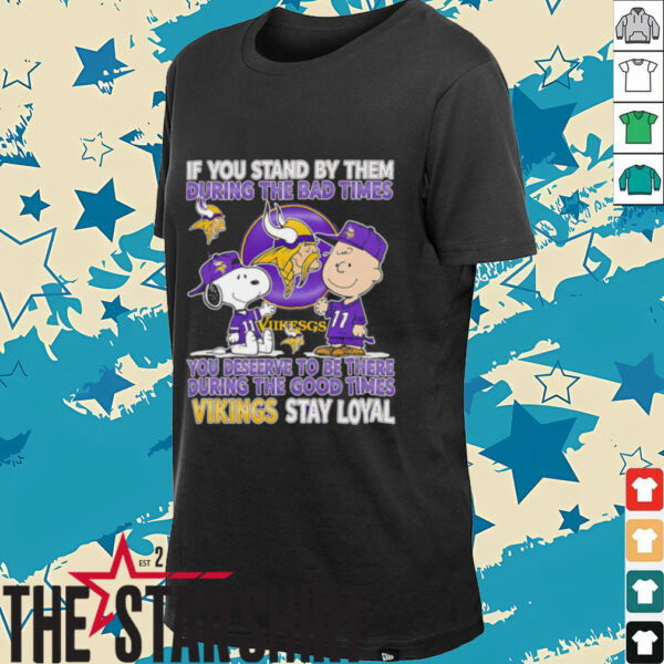 If You Stand By Them During The Bad Times You Deserve To Be There During The Good Times Vikings Stay Loyal shirt
