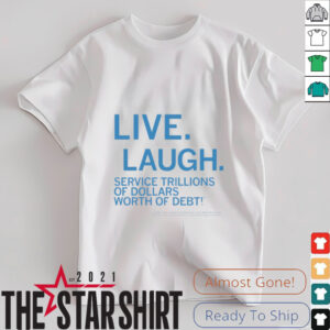 Live laugh service trillions of dollars worth of debt shirt