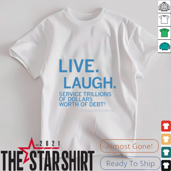 Live laugh service trillions of dollars worth of debt shirt