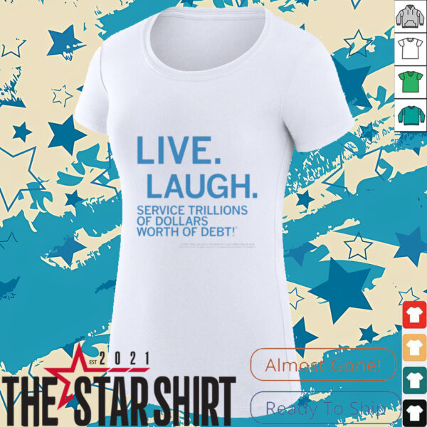 Live laugh service trillions of dollars worth of debt shirt