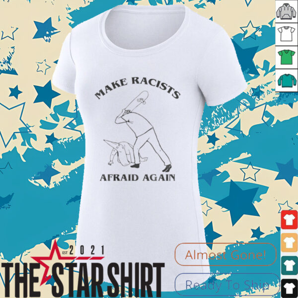 Make racists afraid again t shirt