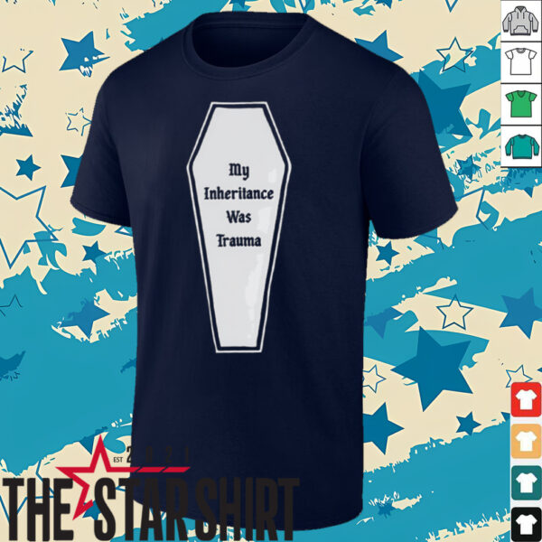 My inheritance was trauma shirt
