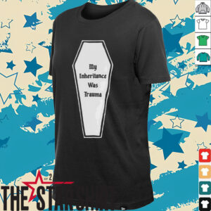 My inheritance was trauma shirt
