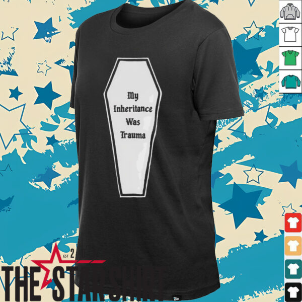 My inheritance was trauma shirt