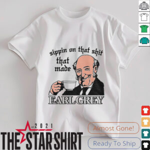 Sippin On That Shit That Made Earl Grey shirt