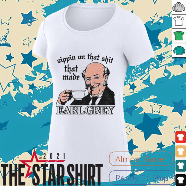 Sippin On That Shit That Made Earl Grey shirt