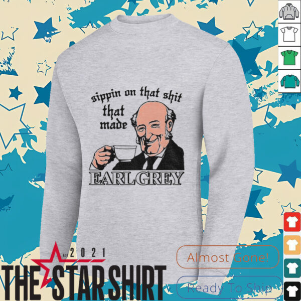 Sippin On That Shit That Made Earl Grey shirt