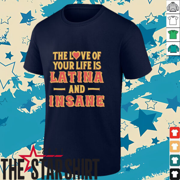 The love of your life is Latina and Insane shirt