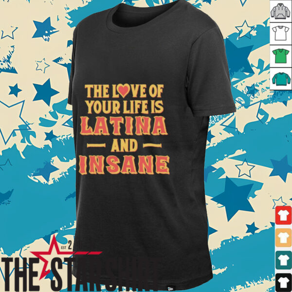 The love of your life is Latina and Insane shirt