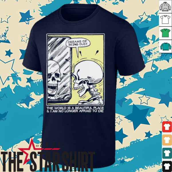 The world is a beautiful place and I am no longer afraid to die skeleton shirt