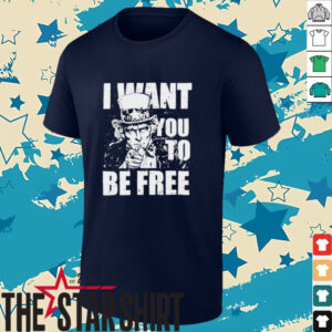 Uncle Sam I want you to be free patriotic USA 4th of July shirt